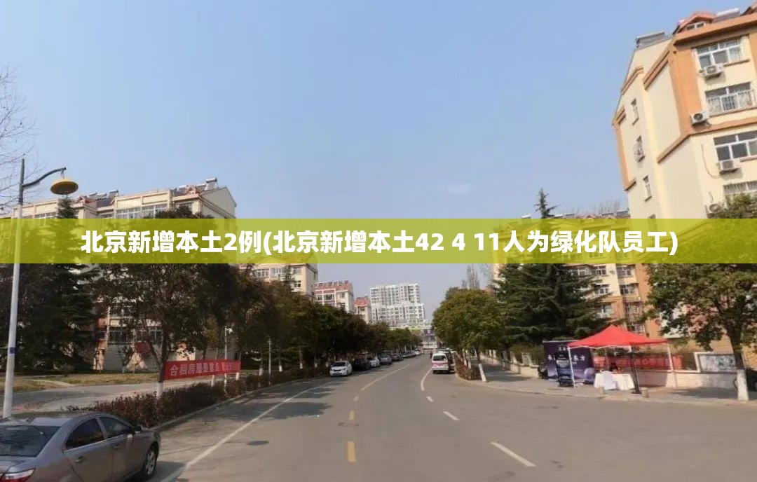 北京新增本土2例(北京新增本土42 4 11人为绿化队员工)