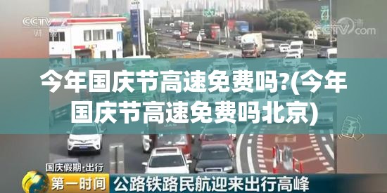 今年国庆节高速免费吗?(今年国庆节高速免费吗北京)
