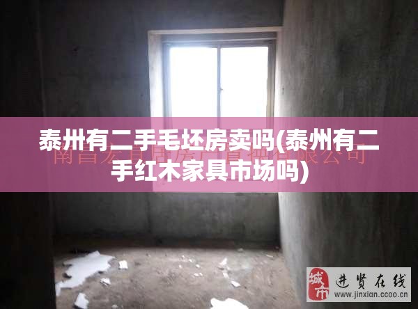 泰卅有二手毛坯房卖吗(泰州有二手红木家具市场吗) 泰卅有二手毛坯房卖吗(泰州有二手红木家具市场吗)