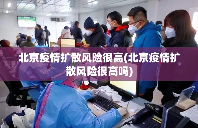 北京疫情扩散风险很高(北京疫情扩散风险很高吗) 北京疫情扩散风险很高(北京疫情扩散风险很高吗)