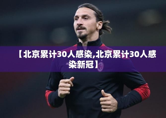 【北京累计30人感染,北京累计30人感染新冠】