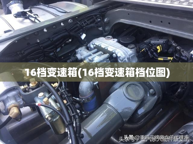16档变速箱(16档变速箱档位图) 16档变速箱(16档变速箱档位图)
