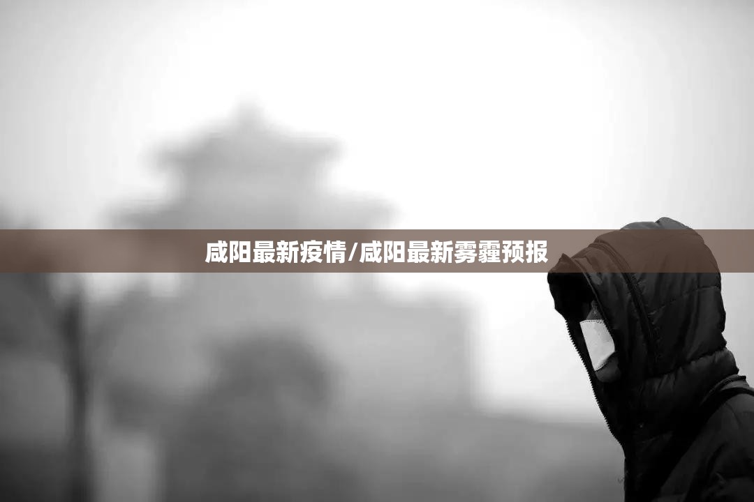 咸阳最新疫情/咸阳最新雾霾预报 咸阳最新疫情/咸阳最新雾霾预报