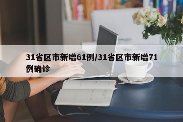 31省区市新增61例/31省区市新增71例确诊