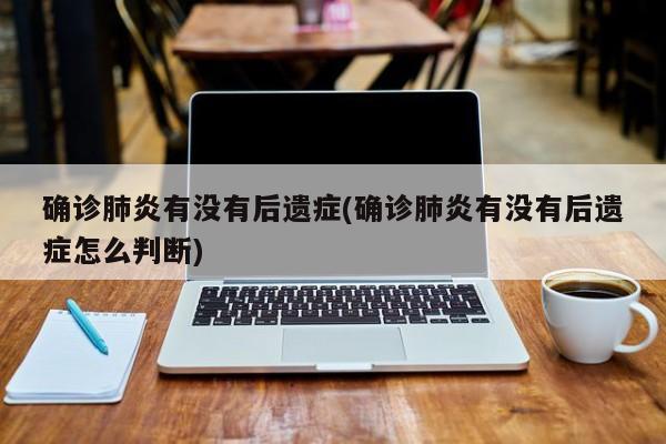 确诊肺炎有没有后遗症(确诊肺炎有没有后遗症怎么判断)
