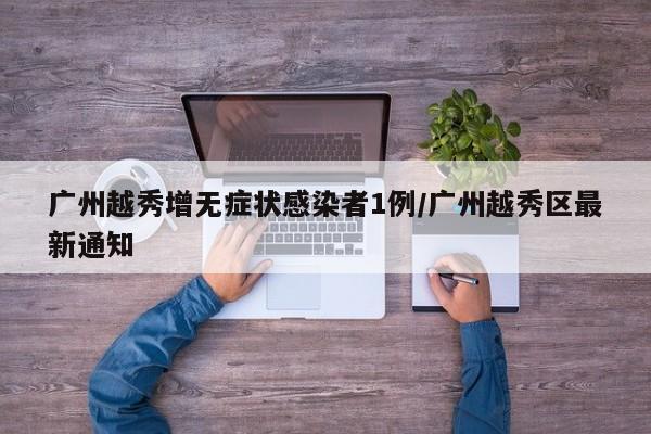 广州越秀增无症状感染者1例/广州越秀区最新通知