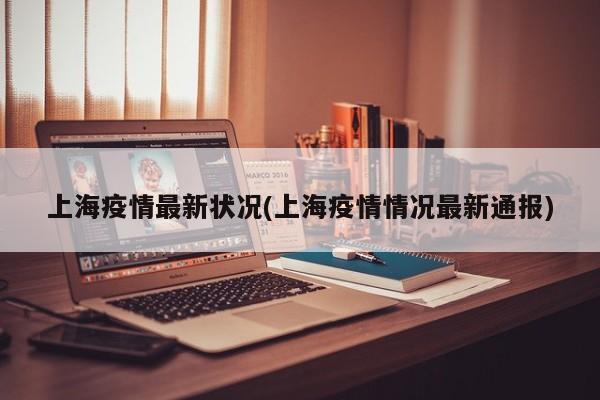 上海疫情最新状况(上海疫情情况最新通报)