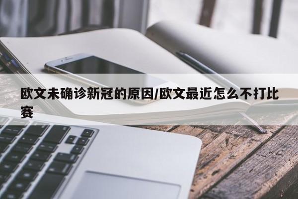 欧文未确诊新冠的原因/欧文最近怎么不打比赛