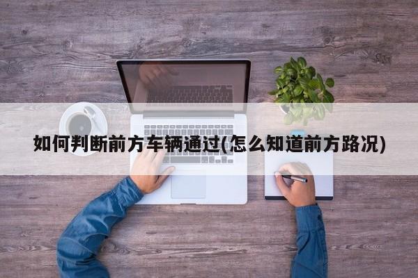 如何判断前方车辆通过(怎么知道前方路况)
