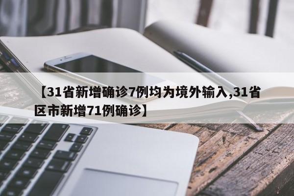 【31省新增确诊7例均为境外输入,31省区市新增71例确诊】