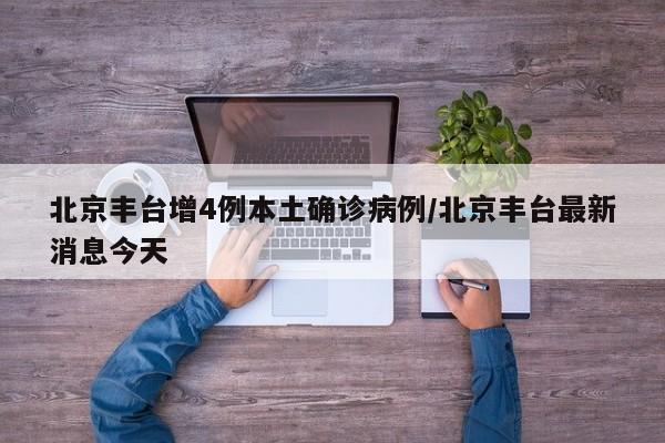 北京丰台增4例本土确诊病例/北京丰台最新消息今天