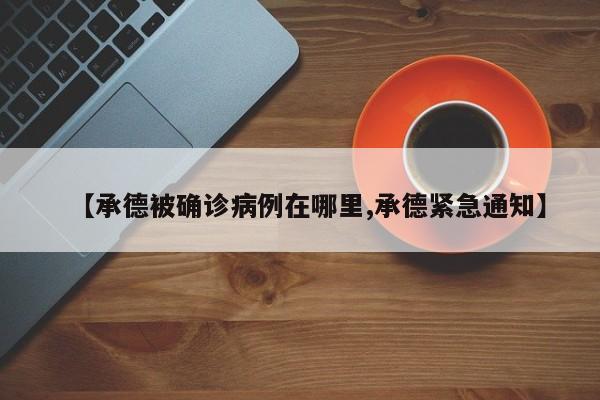 【承德被确诊病例在哪里,承德紧急通知】