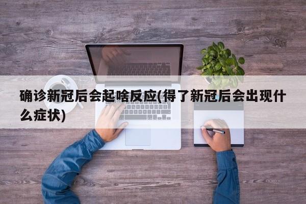 确诊新冠后会起啥反应(得了新冠后会出现什么症状)