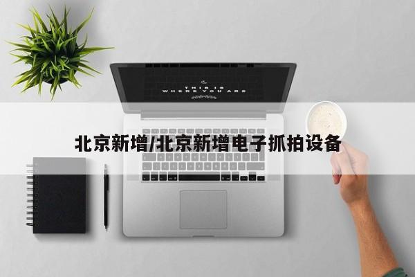 北京新增/北京新增电子抓拍设备