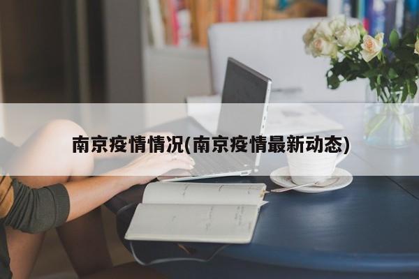 南京疫情情况(南京疫情最新动态)