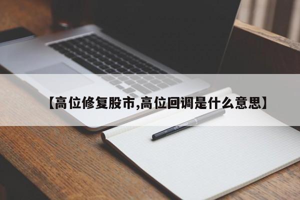 【高位修复股市,高位回调是什么意思】