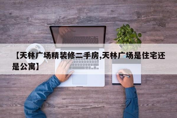 【天林广场精装修二手房,天林广场是住宅还是公寓】