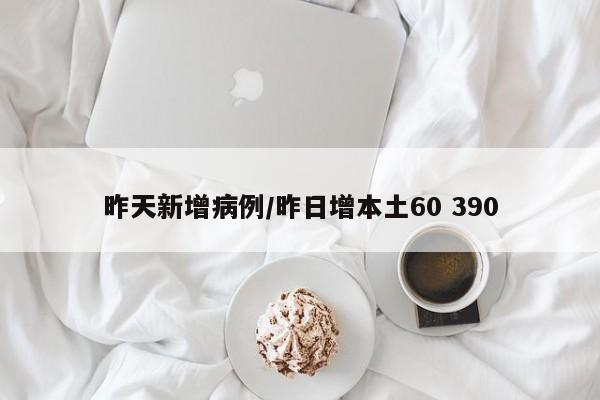 昨天新增病例/昨日增本土60 390