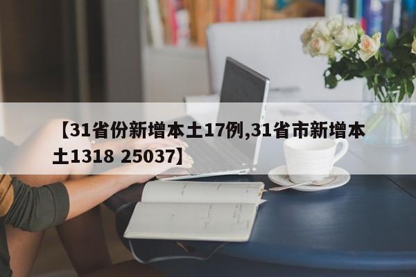 【31省份新增本土17例,31省市新增本土1318 25037】