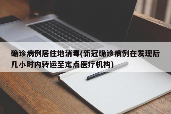 确诊病例居住地消毒(新冠确诊病例在发现后几小时内转运至定点医疗机构)