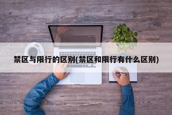 禁区与限行的区别(禁区和限行有什么区别)