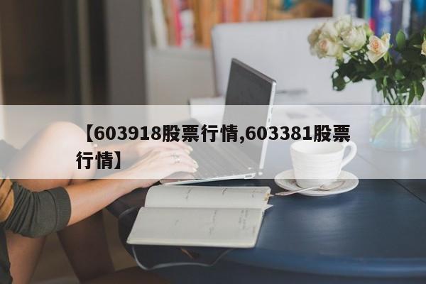 【603918股票行情,603381股票行情】