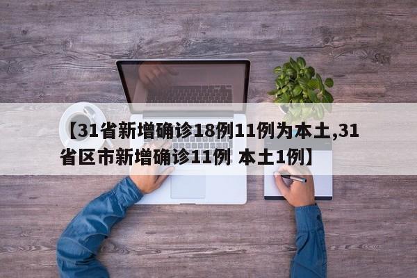 【31省新增确诊18例11例为本土,31省区市新增确诊11例 本土1例】