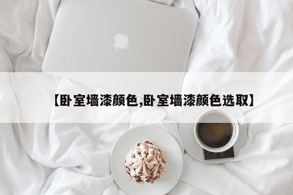【卧室墙漆颜色,卧室墙漆颜色选取】