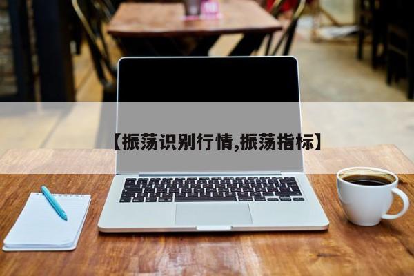 【振荡识别行情,振荡指标】