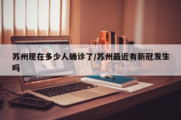苏州现在多少人确诊了/苏州最近有新冠发生吗