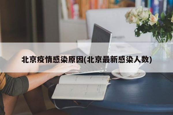 北京疫情感染原因(北京最新感染人数)