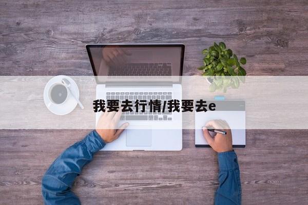 我要去行情/我要去e