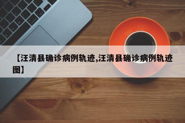 【汪清县确诊病例轨迹,汪清县确诊病例轨迹图】
