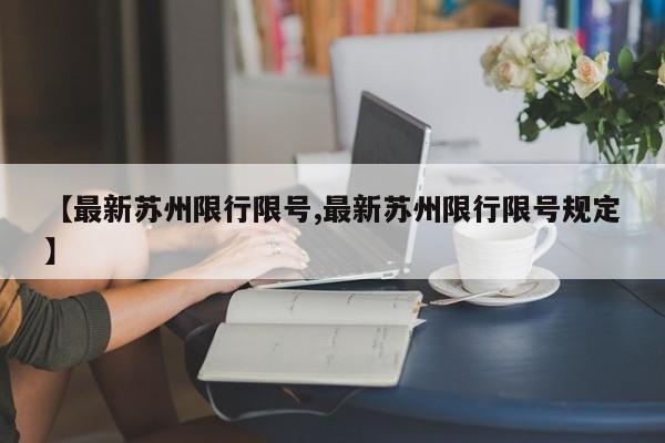 【最新苏州限行限号,最新苏州限行限号规定】