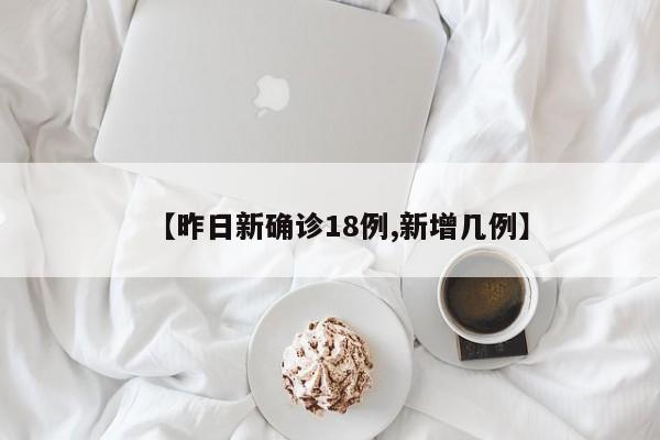 【昨日新确诊18例,新增几例】