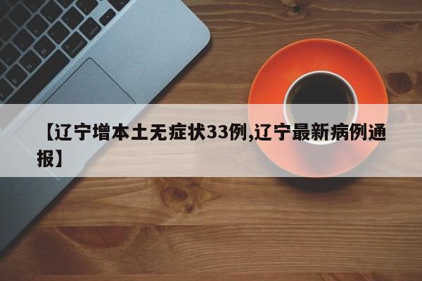 【辽宁增本土无症状33例,辽宁最新病例通报】