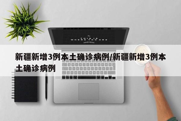 新疆新增3例本土确诊病例/新疆新增3例本土确诊病例