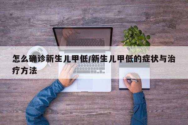 怎么确诊新生儿甲低/新生儿甲低的症状与治疗方法