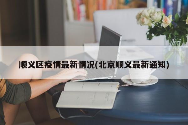 顺义区疫情最新情况(北京顺义最新通知)