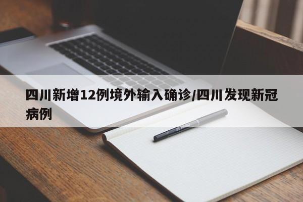 四川新增12例境外输入确诊/四川发现新冠病例