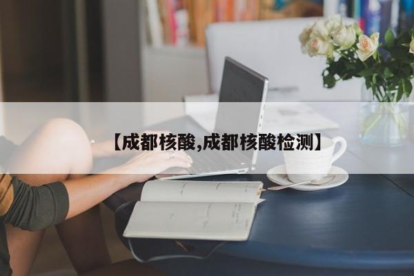 【成都核酸,成都核酸检测】