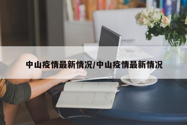 中山疫情最新情况/中山疫情最新情况