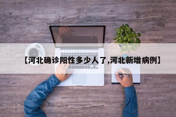 【河北确诊阳性多少人了,河北新增病例】