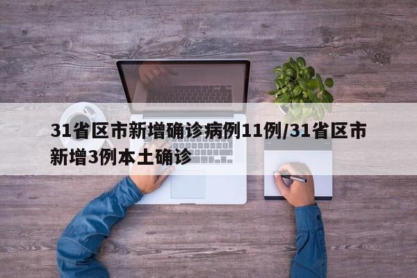 31省区市新增确诊病例11例/31省区市新增3例本土确诊