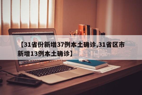 【31省份新增37例本土确诊,31省区市新增13例本土确诊】