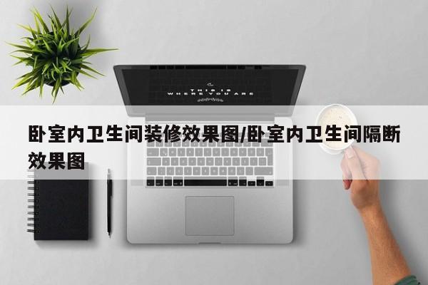 卧室内卫生间装修效果图/卧室内卫生间隔断效果图