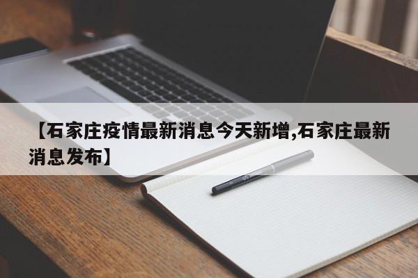 【石家庄疫情最新消息今天新增,石家庄最新消息发布】