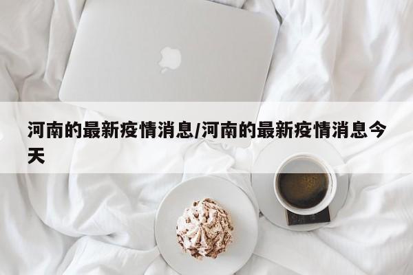 河南的最新疫情消息/河南的最新疫情消息今天