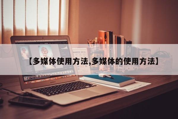 【多媒体使用方法,多媒体的使用方法】