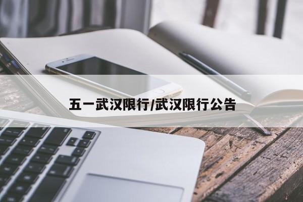 五一武汉限行/武汉限行公告